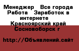 Менеджер - Все города Работа » Заработок в интернете   . Красноярский край,Сосновоборск г.